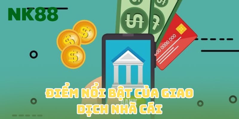 Điểm nổi bật của giao dịch nhà cái