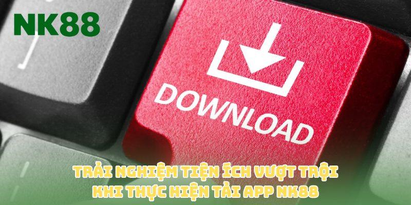 Trải nghiệm tiện ích vượt trội khi thực hiện tải app NK88